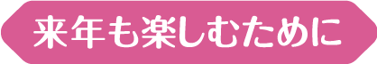 来年も楽しむために